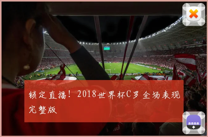 锁定直播！2018世界杯C罗全场表现完整版