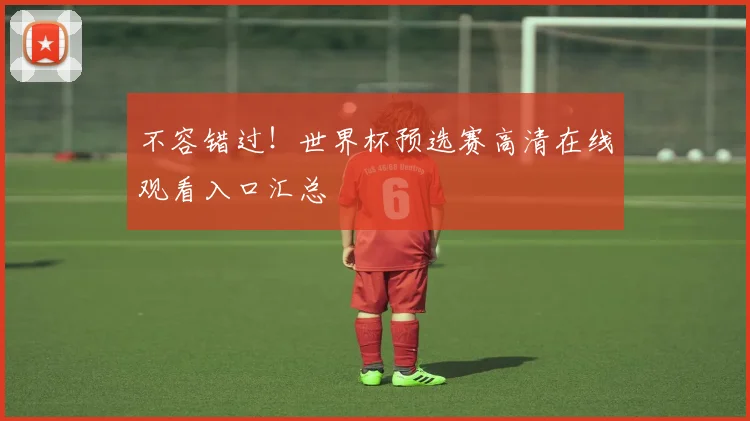 不容错过!世界杯预选赛高清在线观看入口汇总