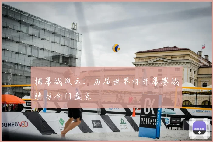 揭幕战风云：历届世界杯开幕赛战绩与冷门盘点