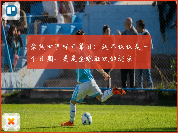 聚焦世界杯开幕日：这不仅仅是一个日期，更是全球狂欢的起点