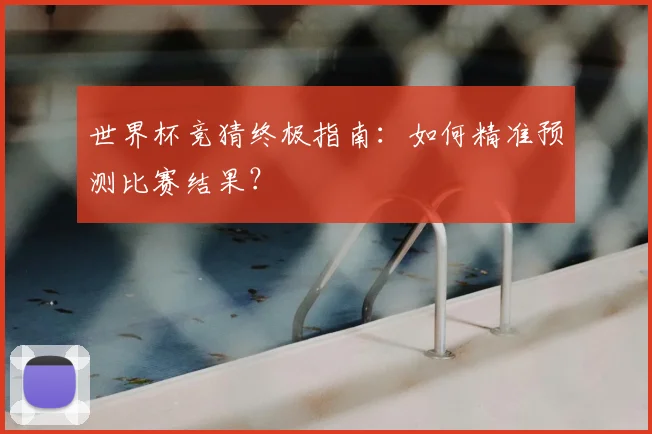 世界杯竞猜终极指南：如何精准预测比赛结果？