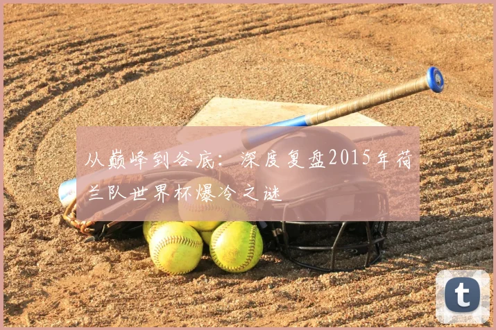 从巅峰到谷底:深度复盘2015年荷兰队世界杯爆冷之谜