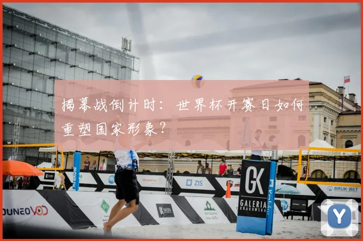 揭幕战倒计时：世界杯开赛日如何重塑国家形象？