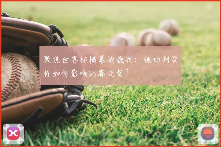 聚焦世界杯揭幕战裁判：他的判罚将如何影响比赛走势？