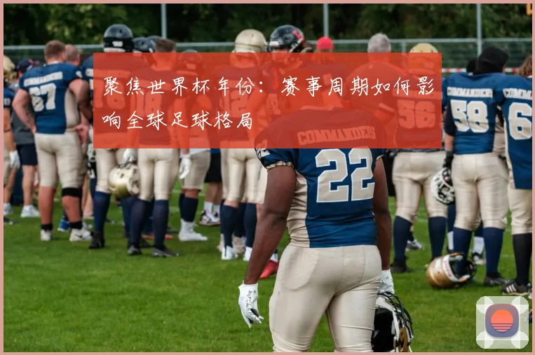 聚焦世界杯年份：赛事周期如何影响全球足球格局