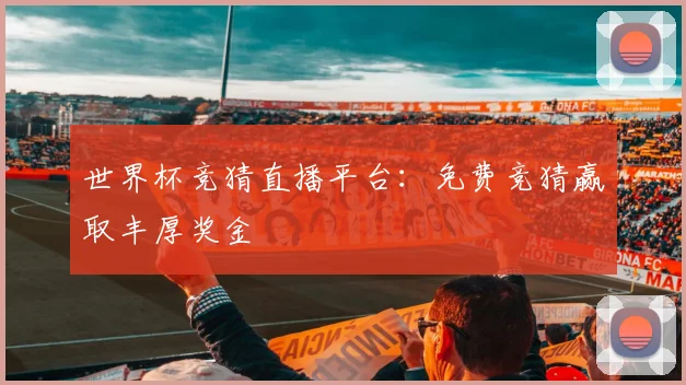 世界杯竞猜直播平台：免费竞猜赢取丰厚奖金
