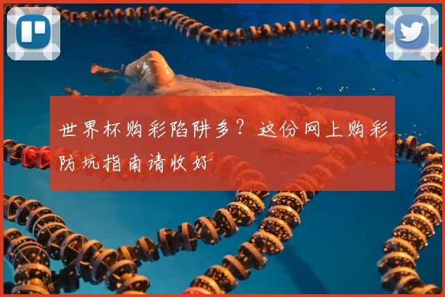 世界杯购彩陷阱多？这份网上购彩防坑指南请收好