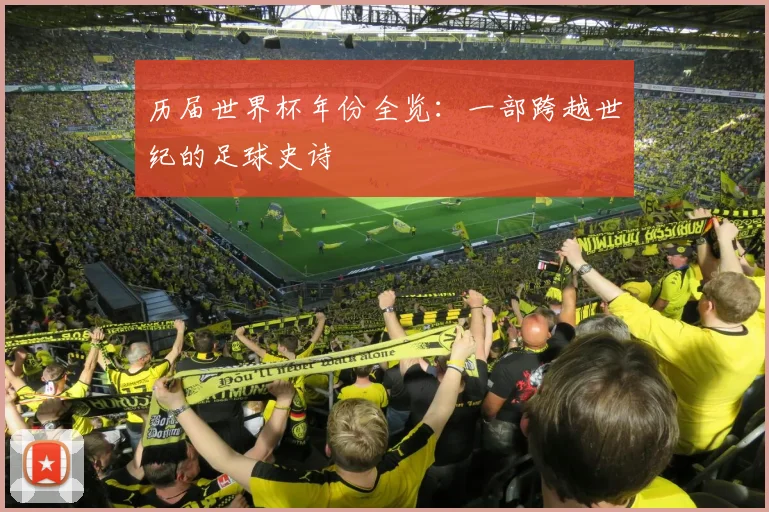 历届世界杯年份全览：一部跨越世纪的足球史诗