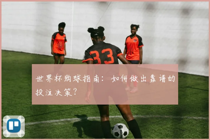 世界杯购球指南：如何做出靠谱的投注决策？