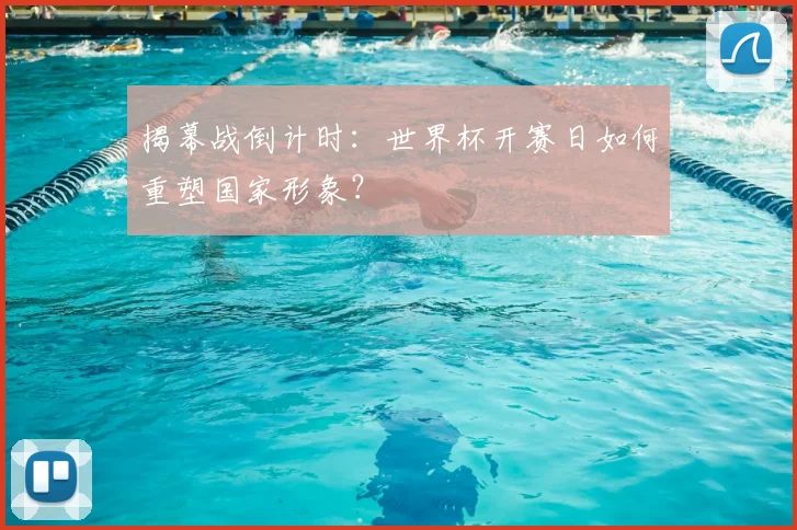 揭幕战倒计时：世界杯开赛日如何重塑国家形象？