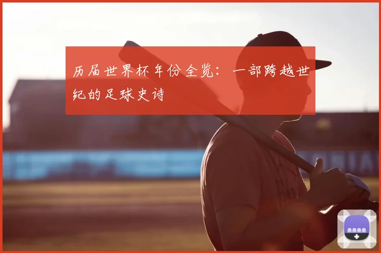 历届世界杯年份全览：一部跨越世纪的足球史诗