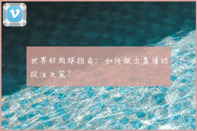 世界杯购球指南：如何做出靠谱的投注决策？