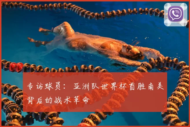 专访球员：亚洲队世界杯首胜南美背后的战术革命