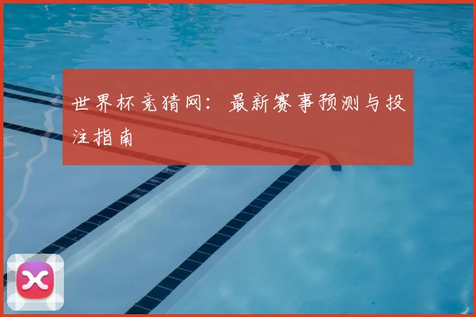 世界杯竞猜网：最新赛事预测与投注指南