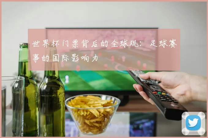世界杯门票背后的全球观:足球赛事的国际影响力