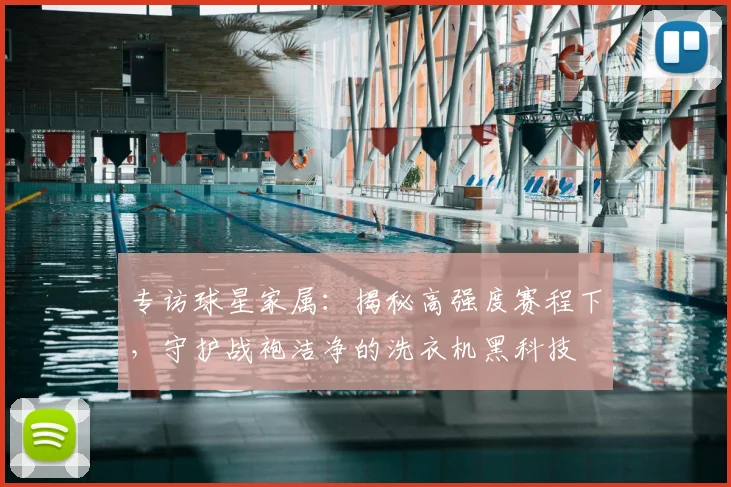专访球星家属：揭秘高强度赛程下，守护战袍洁净的洗衣机黑科技