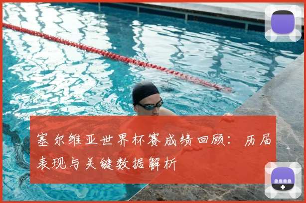 塞尔维亚世界杯赛成绩回顾:历届表现与关键数据解析