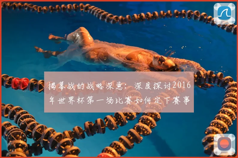 揭幕战的战略深意：深度探讨2016年世界杯第一场比赛如何定下赛事基调